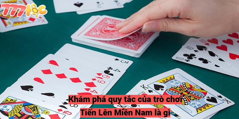 Tiến Lên Miền Nam Là Gì? Hướng Dẫn Cách Chơi Tốt Nhất